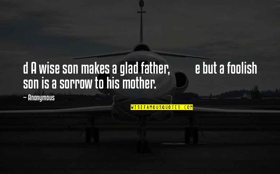 Collecting Moments Quotes By Anonymous: d A wise son makes a glad father,