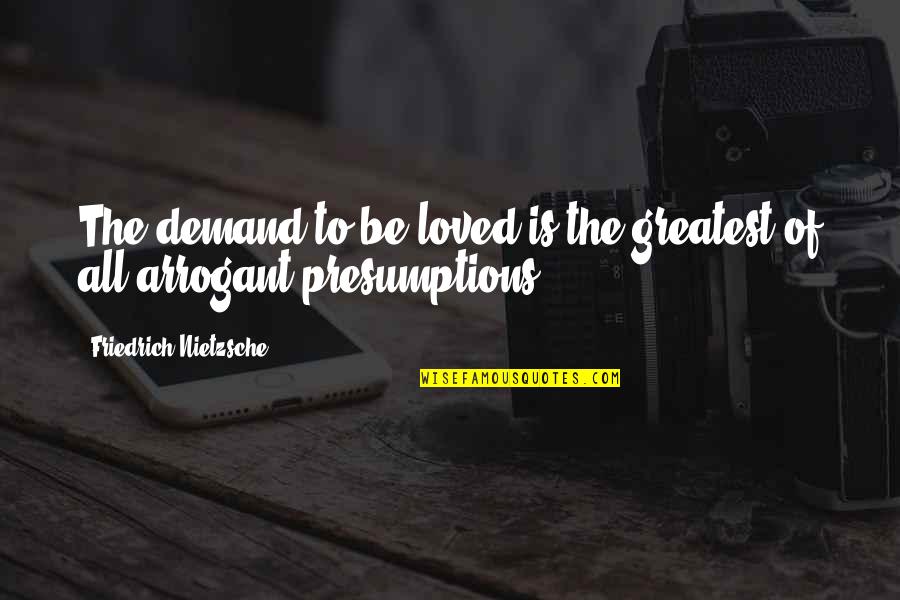 Collecting Moments Quotes By Friedrich Nietzsche: The demand to be loved is the greatest