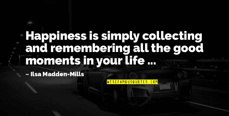 Collecting Moments Quotes By Ilsa Madden-Mills: Happiness is simply collecting and remembering all the