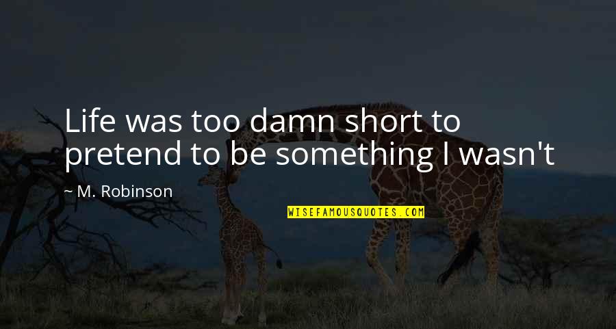 Collecting Pieces Quotes By M. Robinson: Life was too damn short to pretend to