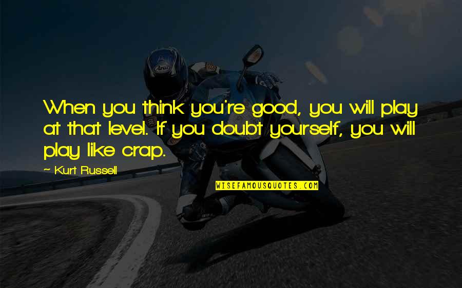 Collecting Stones Quotes By Kurt Russell: When you think you're good, you will play Collecting Stones Quotes By Kurt Russell: When you think you're good, you will play