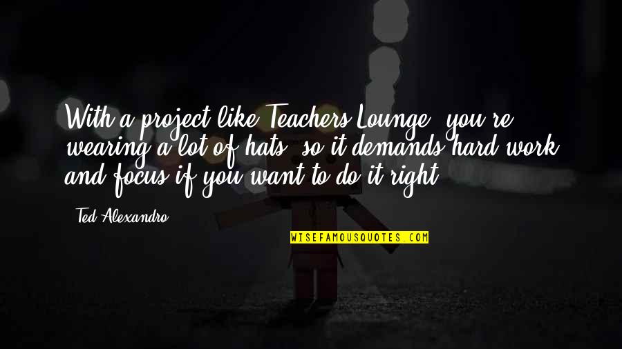 Collection Agency Motivational Quotes By Ted Alexandro: With a project like Teachers Lounge, you're wearing