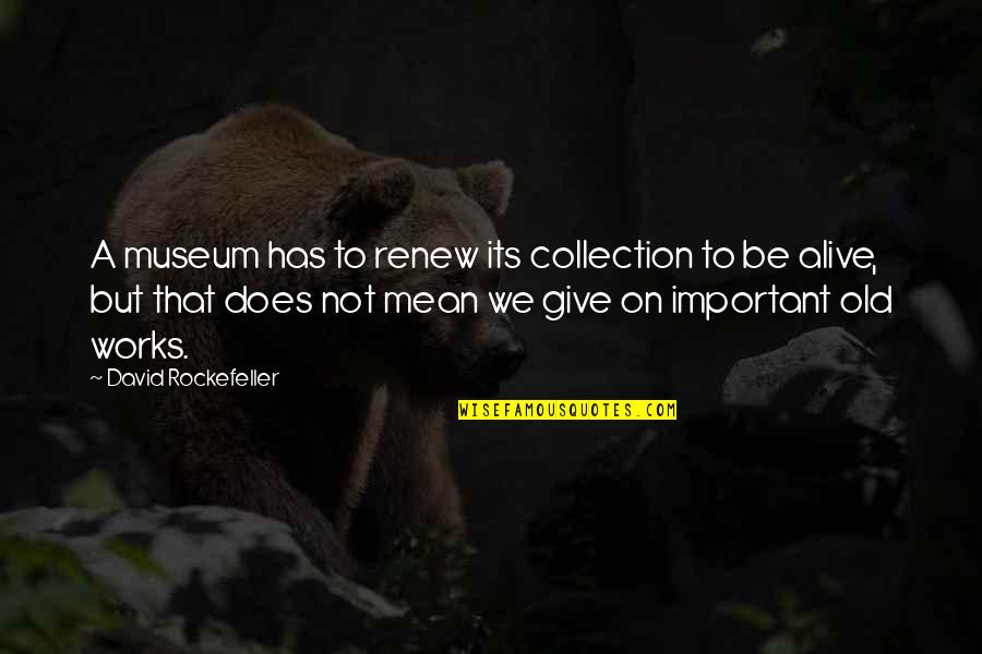 Collection Important Quotes By David Rockefeller: A museum has to renew its collection to Collection Important Quotes By David Rockefeller: A museum has to renew its collection to