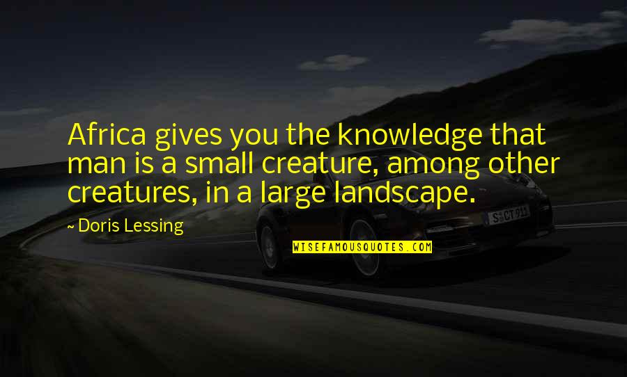 Collection Important Quotes By Doris Lessing: Africa gives you the knowledge that man is