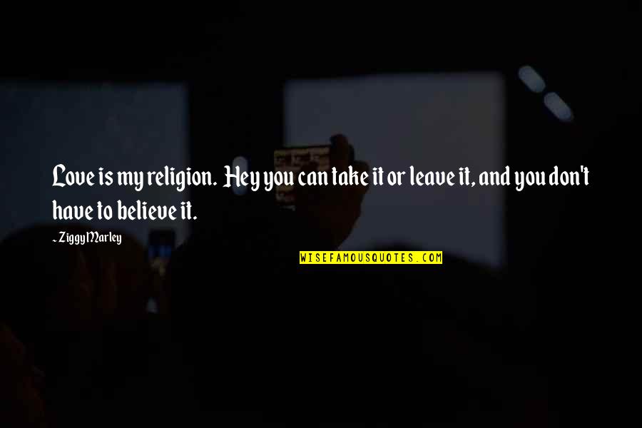 Collection Important Quotes By Ziggy Marley: Love is my religion. Hey you can take