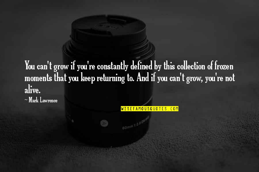 Collection Of Moments Quotes By Mark Lawrence: You can't grow if you're constantly defined by