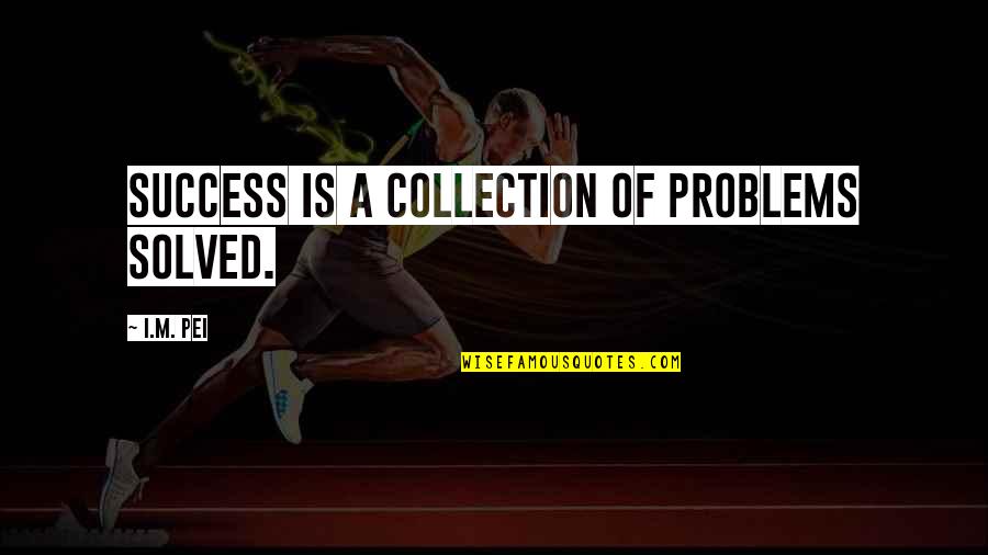 Collection Quotes By I.M. Pei: Success is a collection of problems solved.