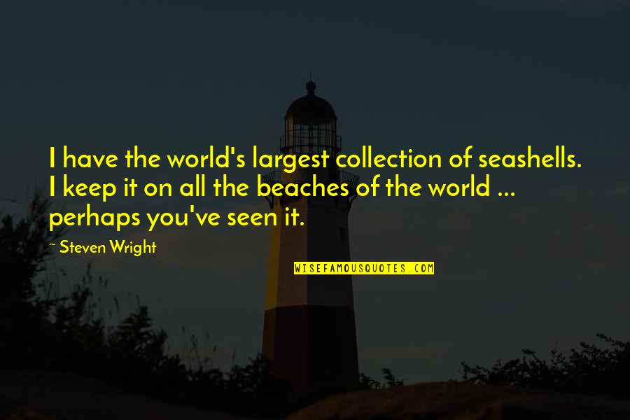 Collection Quotes By Steven Wright: I have the world's largest collection of seashells.