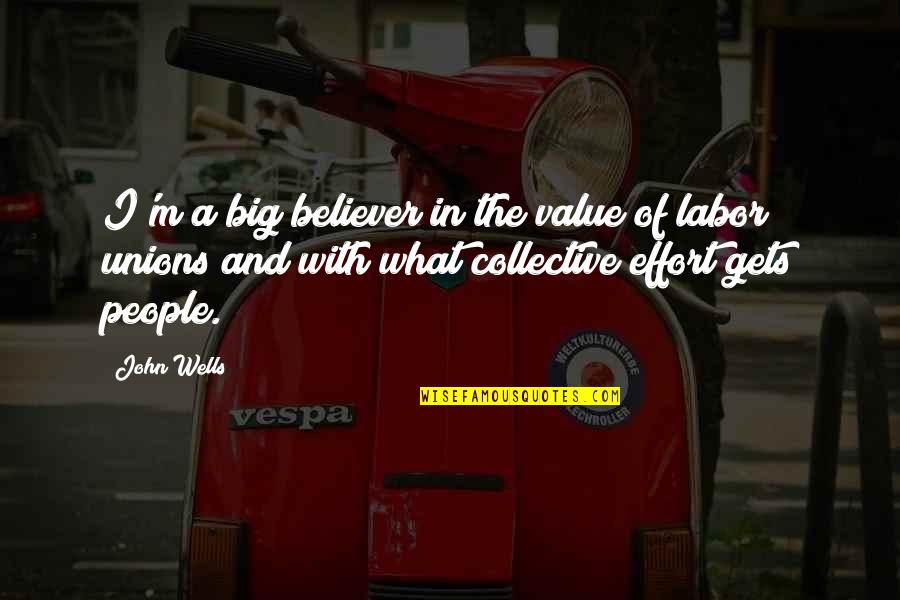 Collective Effort Quotes By John Wells: I'm a big believer in the value of