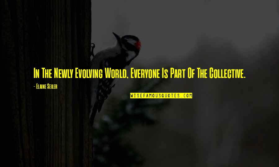 Collective Evolution Quotes By Elaine Seiler: In The Newly Evolving World, Everyone Is Part