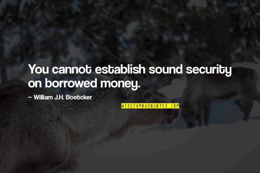 Collective Faith Quotes By William J.H. Boetcker: You cannot establish sound security on borrowed money.