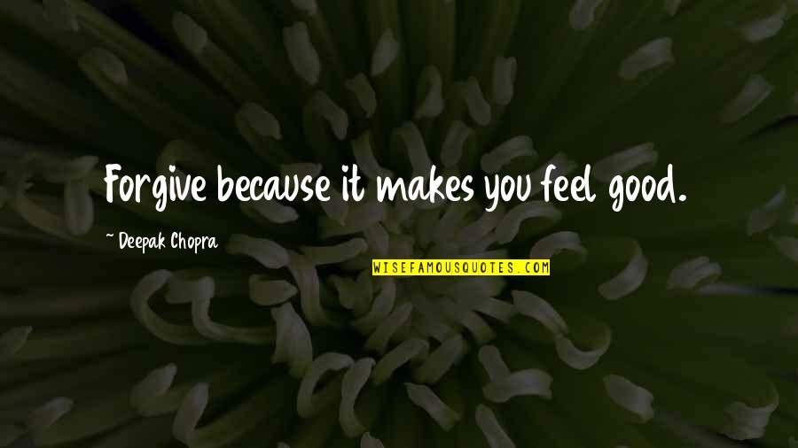 Collective Good Quotes By Deepak Chopra: Forgive because it makes you feel good. Collective Good Quotes By Deepak Chopra: Forgive because it makes you feel good.