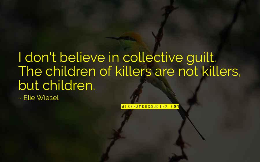 Collective Guilt Quotes By Elie Wiesel: I don't believe in collective guilt. The children