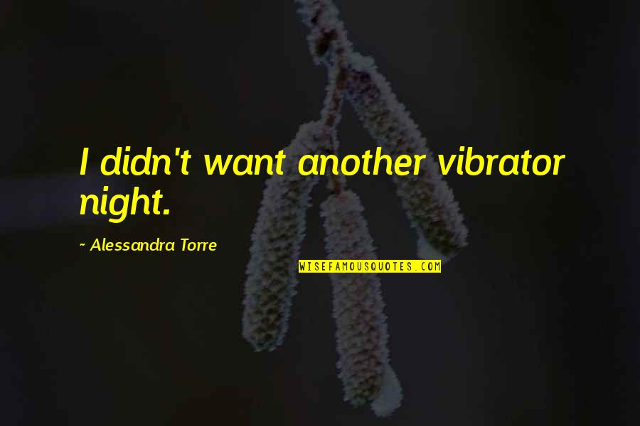Collective Knowledge Quotes By Alessandra Torre: I didn't want another vibrator night.