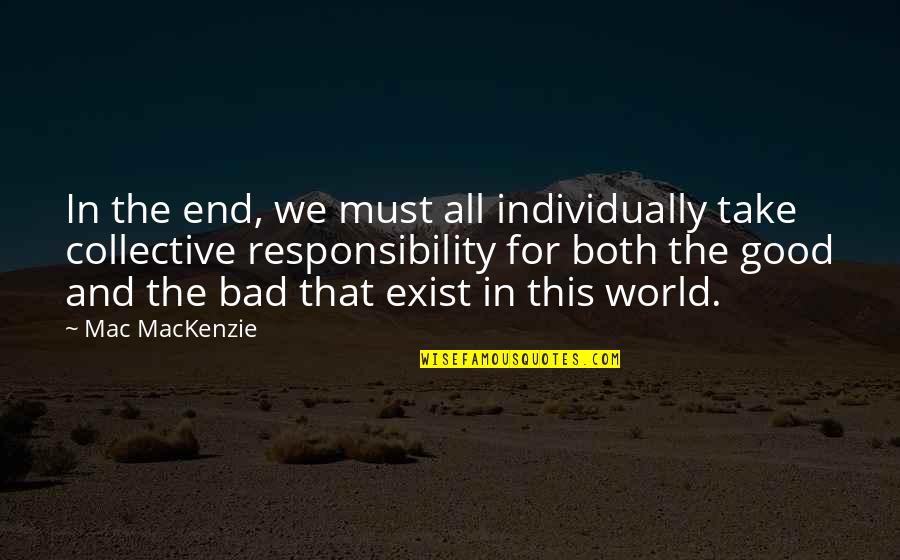 Collective Responsibility Quotes By Mac MacKenzie: In the end, we must all individually take