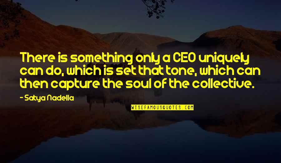 Collective Soul Quotes By Satya Nadella: There is something only a CEO uniquely can