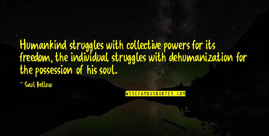 Collective Soul Quotes By Saul Bellow: Humankind struggles with collective powers for its freedom,