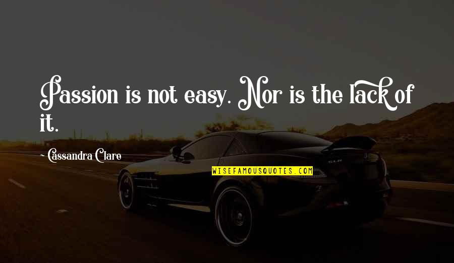 Collective Wisdom Quotes By Cassandra Clare: Passion is not easy. Nor is the lack Collective Wisdom Quotes By Cassandra Clare: Passion is not easy. Nor is the lack