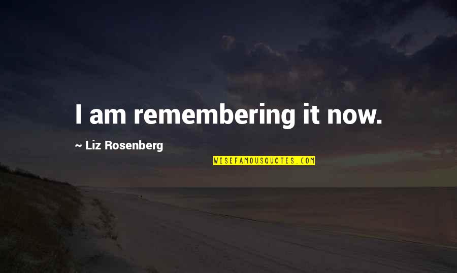 Collective Wisdom Quotes By Liz Rosenberg: I am remembering it now. Collective Wisdom Quotes By Liz Rosenberg: I am remembering it now.