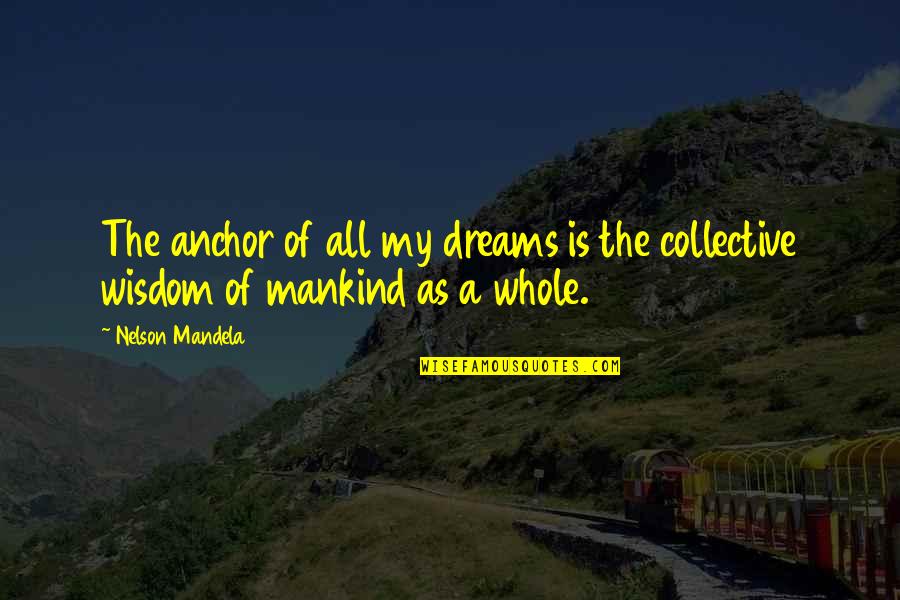 Collective Wisdom Quotes By Nelson Mandela: The anchor of all my dreams is the