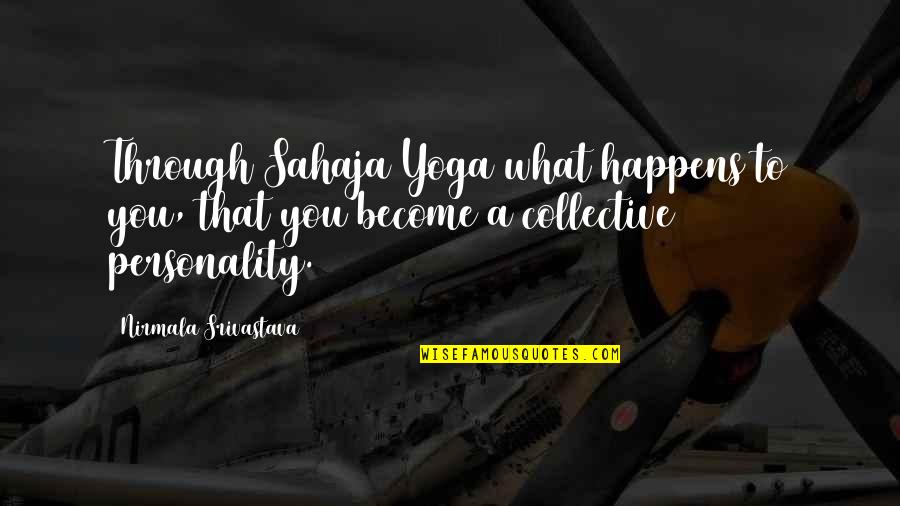 Collective Wisdom Quotes By Nirmala Srivastava: Through Sahaja Yoga what happens to you, that