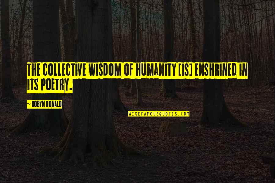 Collective Wisdom Quotes By Robyn Donald: The collective wisdom of humanity [is] enshrined in