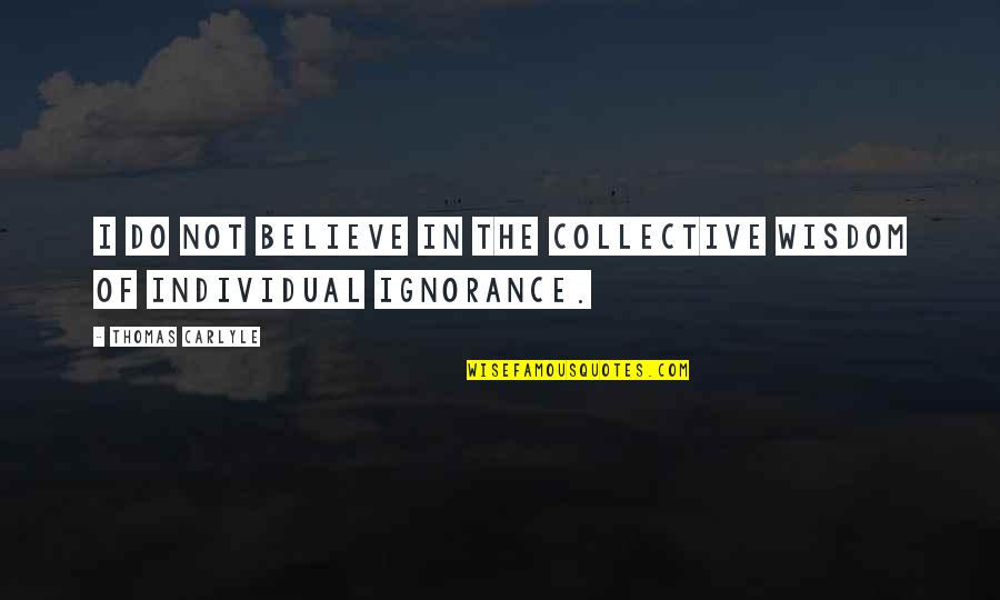 Collective Wisdom Quotes By Thomas Carlyle: I do not believe in the collective wisdom