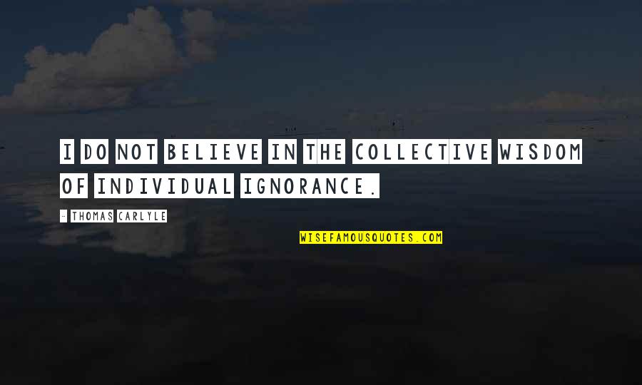 Collective Wisdom Quotes By Thomas Carlyle: I do not believe in the collective wisdom Collective Wisdom Quotes By Thomas Carlyle: I do not believe in the collective wisdom