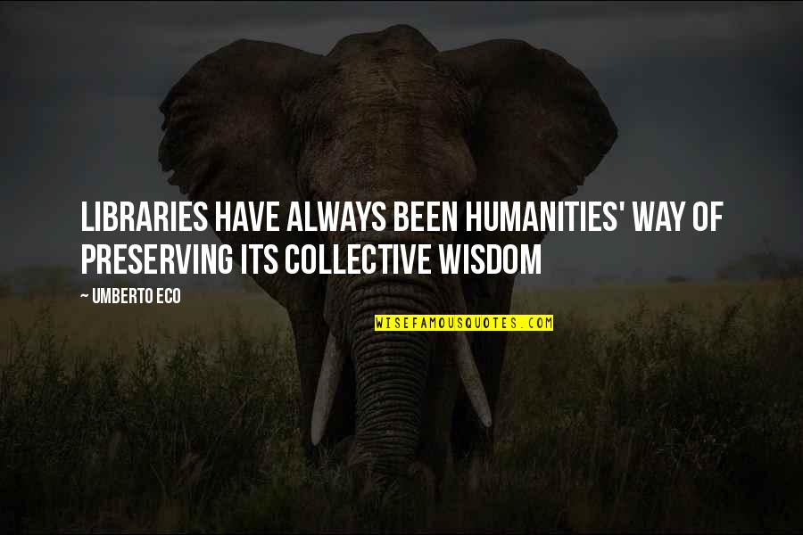 Collective Wisdom Quotes By Umberto Eco: Libraries have always been humanities' way of preserving