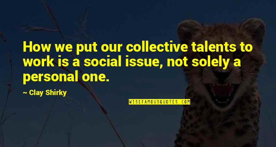 Collective Work Quotes By Clay Shirky: How we put our collective talents to work