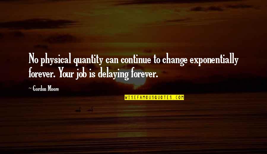 Collective Work Quotes By Gordon Moore: No physical quantity can continue to change exponentially