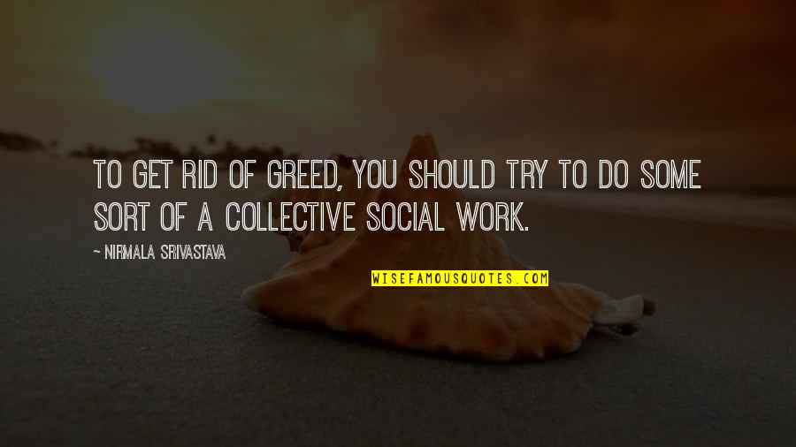 Collective Work Quotes By Nirmala Srivastava: To get rid of greed, you should try