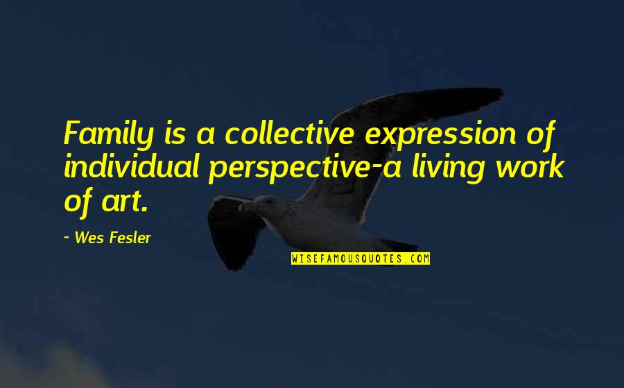 Collective Work Quotes By Wes Fesler: Family is a collective expression of individual perspective-a