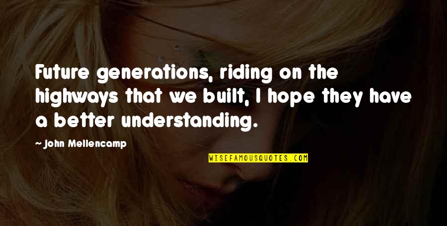 Collectively Exhaustive Quotes By John Mellencamp: Future generations, riding on the highways that we Collectively Exhaustive Quotes By John Mellencamp: Future generations, riding on the highways that we