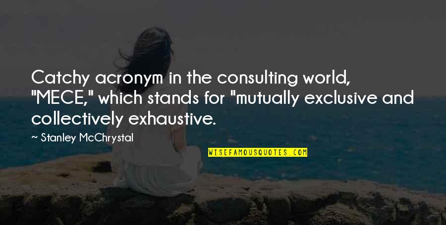 Collectively Exhaustive Quotes By Stanley McChrystal: Catchy acronym in the consulting world, "MECE," which Collectively Exhaustive Quotes By Stanley McChrystal: Catchy acronym in the consulting world, "MECE," which