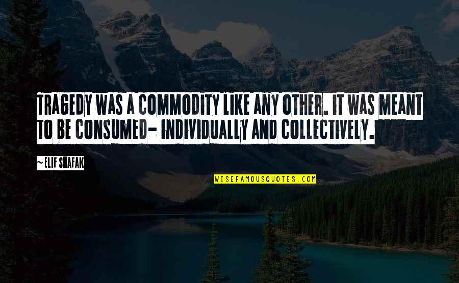 Collectively Quotes By Elif Shafak: Tragedy was a commodity like any other. it Collectively Quotes By Elif Shafak: Tragedy was a commodity like any other. it