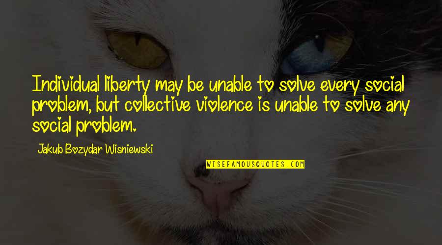 Collectivism And Individualism Quotes By Jakub Bozydar Wisniewski: Individual liberty may be unable to solve every