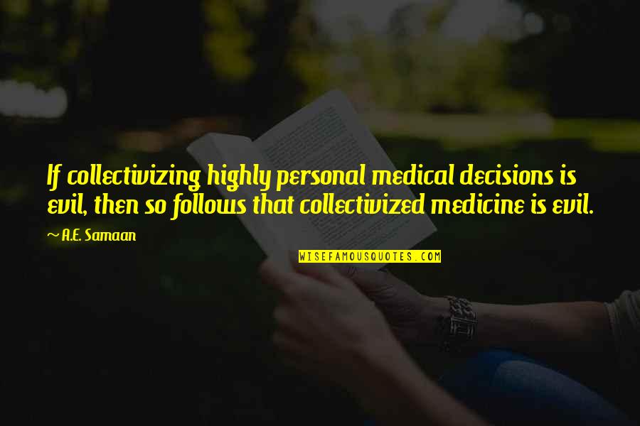 Collectivism Quotes By A.E. Samaan: If collectivizing highly personal medical decisions is evil,