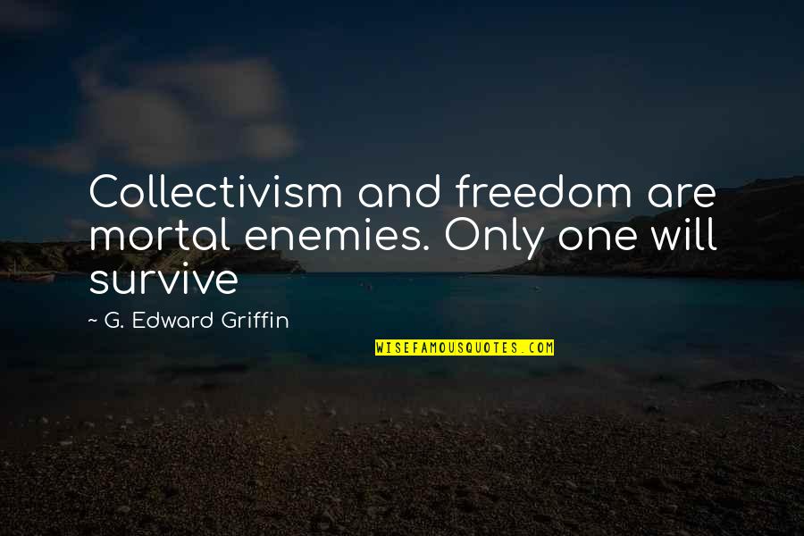 Collectivism Quotes By G. Edward Griffin: Collectivism and freedom are mortal enemies. Only one