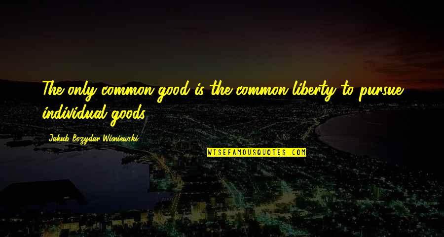 Collectivism Quotes By Jakub Bozydar Wisniewski: The only common good is the common liberty