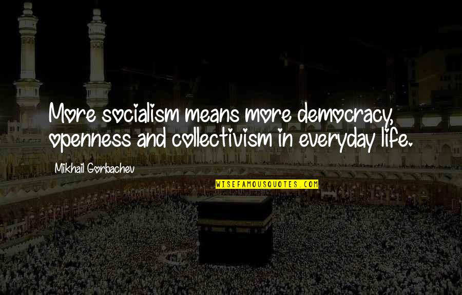 Collectivism Quotes By Mikhail Gorbachev: More socialism means more democracy, openness and collectivism