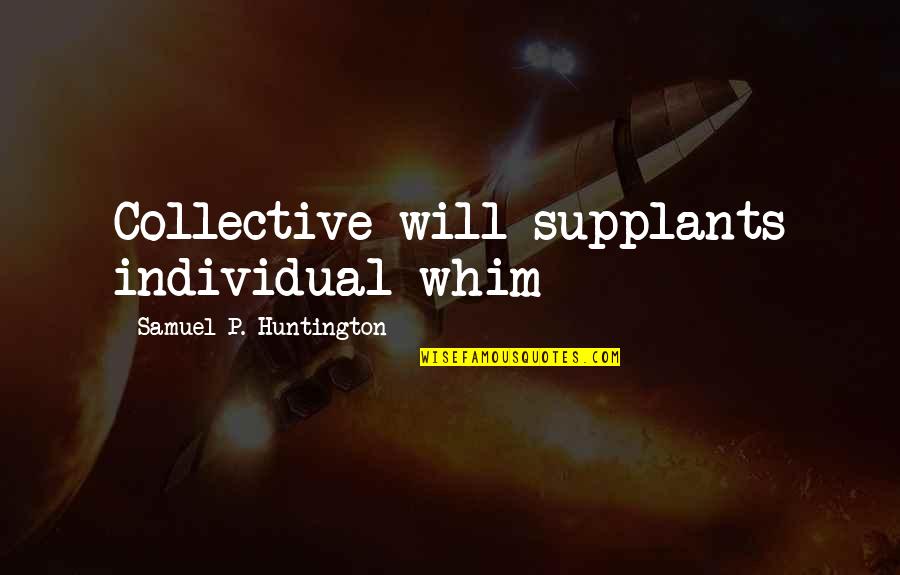 Collectivism Quotes By Samuel P. Huntington: Collective will supplants individual whim