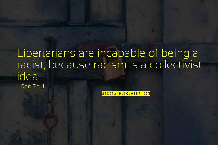 Collectivist Quotes By Ron Paul: Libertarians are incapable of being a racist, because