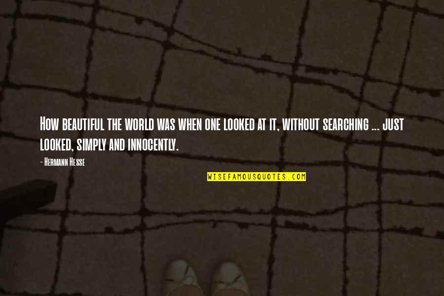 Collectivistic Cultures Quotes By Hermann Hesse: How beautiful the world was when one looked Collectivistic Cultures Quotes By Hermann Hesse: How beautiful the world was when one looked