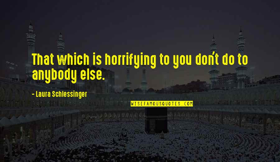 Collectivized Farms Quotes By Laura Schlessinger: That which is horrifying to you don't do Collectivized Farms Quotes By Laura Schlessinger: That which is horrifying to you don't do
