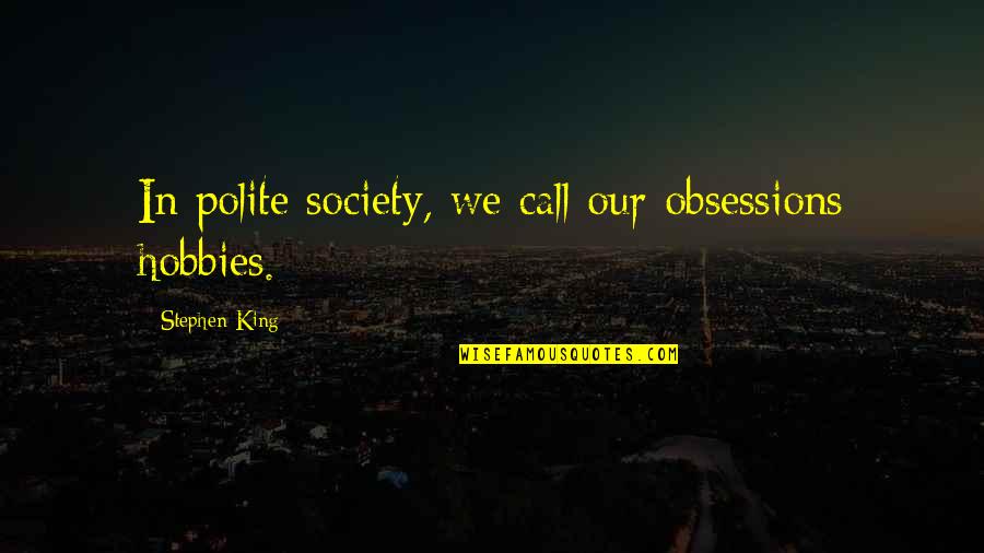 Collectivized Farms Quotes By Stephen King: In polite society, we call our obsessions hobbies. Collectivized Farms Quotes By Stephen King: In polite society, we call our obsessions hobbies.