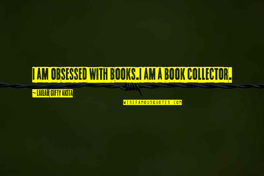 Collectors Quotes By Lailah Gifty Akita: I am obsessed with books.I am a book