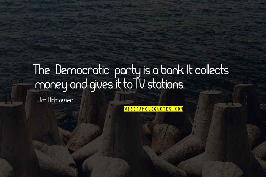 Collects Quotes By Jim Hightower: The [Democratic] party is a bank. It collects