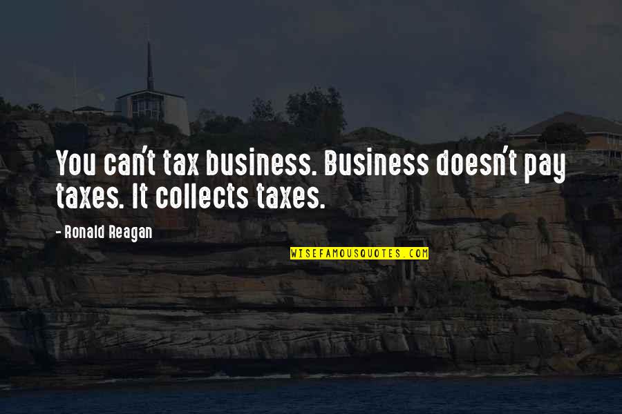 Collects Quotes By Ronald Reagan: You can't tax business. Business doesn't pay taxes.