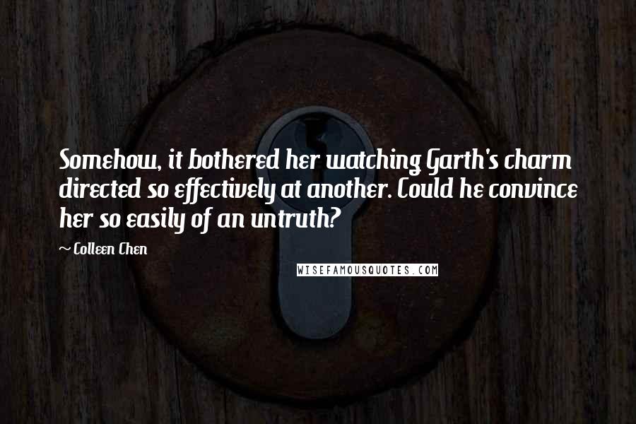 Colleen Chen quotes: Somehow, it bothered her watching Garth's charm directed so effectively at another. Could he convince her so easily of an untruth?